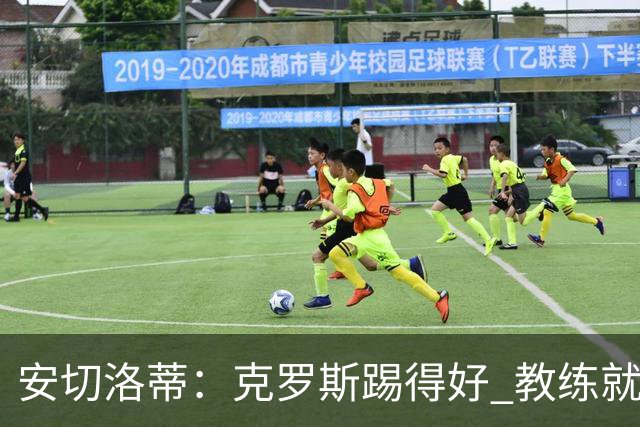 安切洛蒂：克罗斯踢得好 教练就会很安心